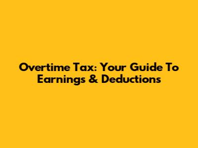 Overtime Tax: Your Guide To Earnings & Deductions