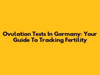 Ovulation Tests In Germany: Your Guide To Tracking Fertility