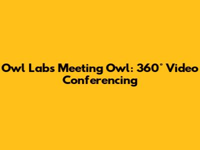 Owl Labs Meeting Owl: 360° Video Conferencing