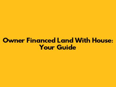 Owner Financed Land With House: Your Guide