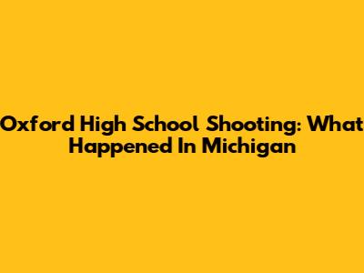 Oxford High School Shooting: What Happened In Michigan