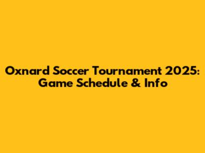 Oxnard Soccer Tournament 2025: Game Schedule & Info