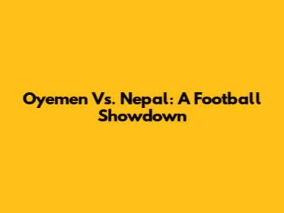 Oyemen Vs. Nepal: A Football Showdown