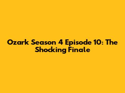 Ozark Season 4 Episode 10: The Shocking Finale