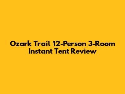 Ozark Trail 12-Person 3-Room Instant Tent Review