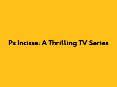P's Incisse: A Thrilling TV Series