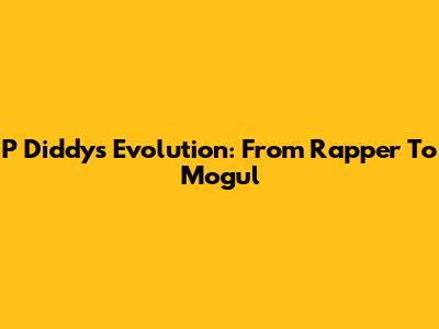 P Diddy's Evolution: From Rapper To Mogul