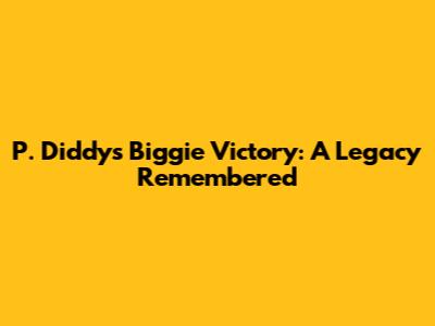 P. Diddy's Biggie Victory: A Legacy Remembered