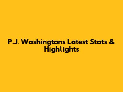 P.J. Washington's Latest Stats & Highlights