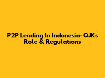 P2P Lending In Indonesia: OJK's Role & Regulations