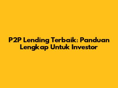 P2P Lending Terbaik: Panduan Lengkap Untuk Investor
