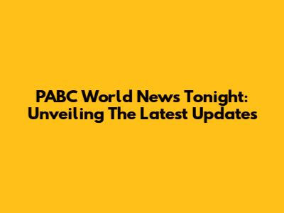 PABC World News Tonight: Unveiling The Latest Updates