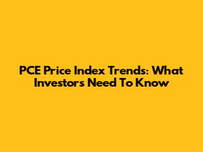 PCE Price Index Trends: What Investors Need To Know