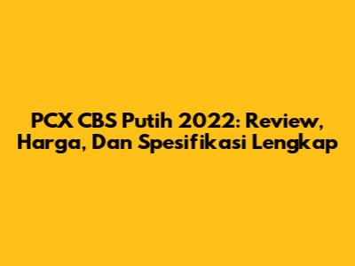 PCX CBS Putih 2022: Review, Harga, Dan Spesifikasi Lengkap