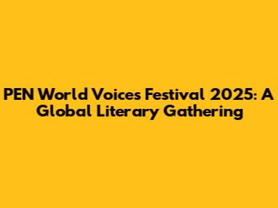 PEN World Voices Festival 2025: A Global Literary Gathering
