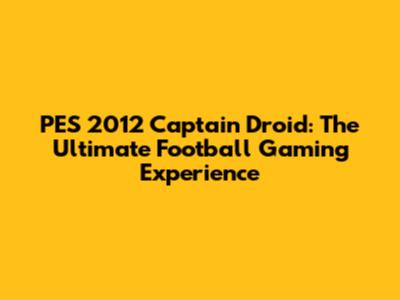 PES 2012 Captain Droid: The Ultimate Football Gaming Experience