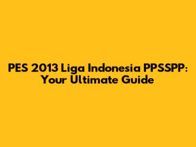 PES 2013 Liga Indonesia PPSSPP: Your Ultimate Guide