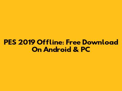 PES 2019 Offline: Free Download On Android & PC