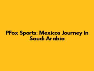 PFox Sports: Mexico's Journey In Saudi Arabia