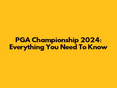 PGA Championship 2024: Everything You Need To Know