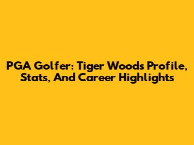 PGA Golfer: Tiger Woods Profile, Stats, And Career Highlights