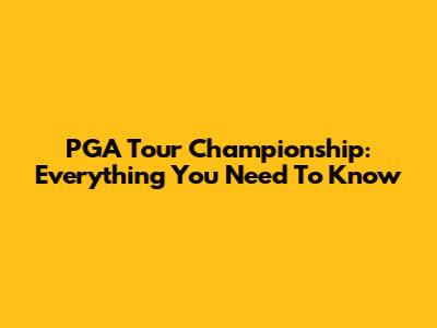 PGA Tour Championship: Everything You Need To Know