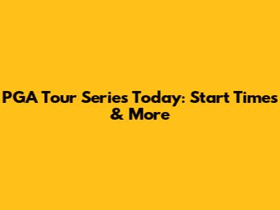 PGA Tour Series Today: Start Times & More