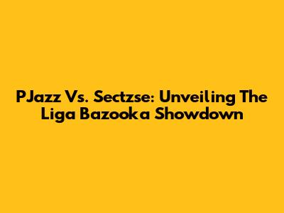 PJazz Vs. Sectzse: Unveiling The Liga Bazooka Showdown