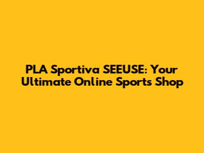 PLA Sportiva SEEUSE: Your Ultimate Online Sports Shop