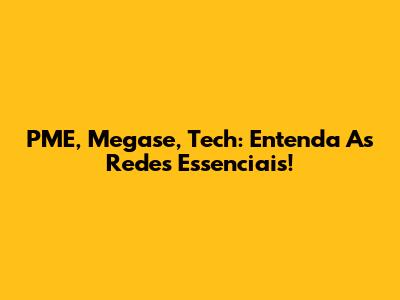 PME, Megase, Tech: Entenda As Redes Essenciais!