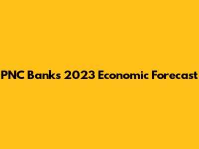 PNC Bank's 2023 Economic Forecast