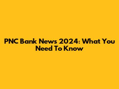 PNC Bank News 2024: What You Need To Know