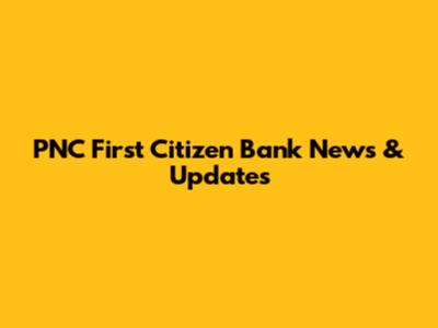 PNC First Citizen Bank News & Updates