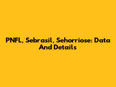 PNFL, Sebrasil, Sehorriose: Data And Details