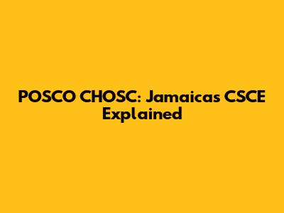 POSCO CHOSC: Jamaica's CSCE Explained
