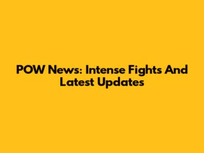 POW News: Intense Fights And Latest Updates