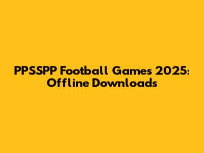 PPSSPP Football Games 2025: Offline Downloads