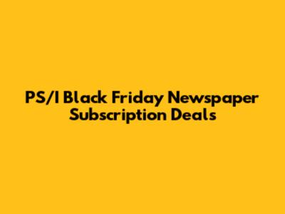 PS/I Black Friday Newspaper Subscription Deals