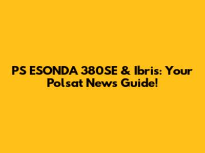 PS ESONDA 380SE & Ibris: Your Polsat News Guide!