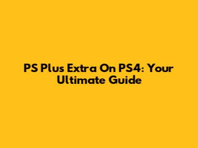 PS Plus Extra On PS4: Your Ultimate Guide