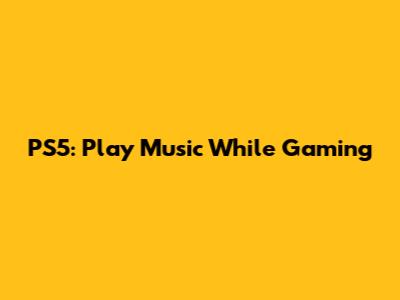 PS5: Play Music While Gaming