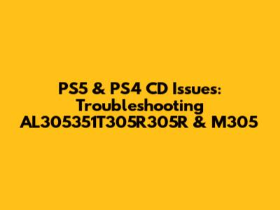 PS5 & PS4 CD Issues: Troubleshooting AL305351T305R305R & M305