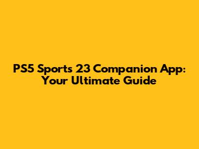 PS5 Sports 23 Companion App: Your Ultimate Guide