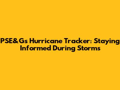 PSE&G's Hurricane Tracker: Staying Informed During Storms