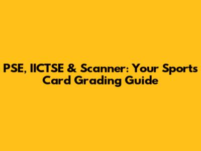 PSE, IICTSE & Scanner: Your Sports Card Grading Guide
