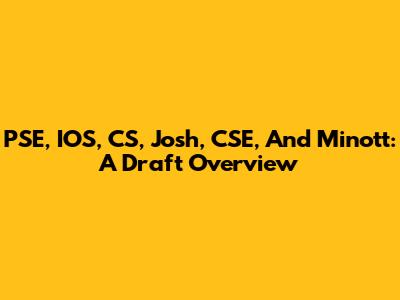 PSE, IOS, CS, Josh, CSE, And Minott: A Draft Overview