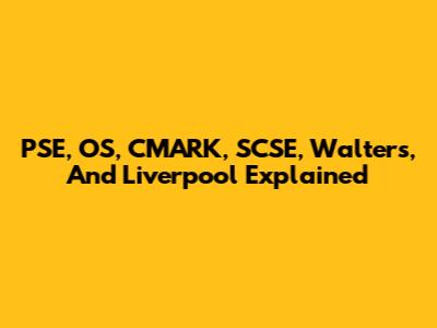 PSE, OS, CMARK, SCSE, Walters, And Liverpool Explained