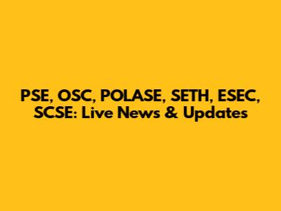 PSE, OSC, POLASE, SETH, ESEC, SCSE: Live News & Updates