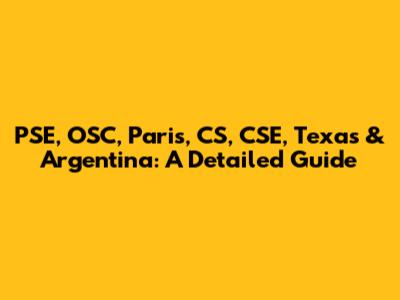 PSE, OSC, Paris, CS, CSE, Texas & Argentina: A Detailed Guide