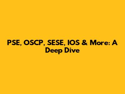 PSE, OSCP, SESE, IOS & More: A Deep Dive
